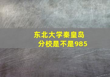 东北大学秦皇岛分校是不是985