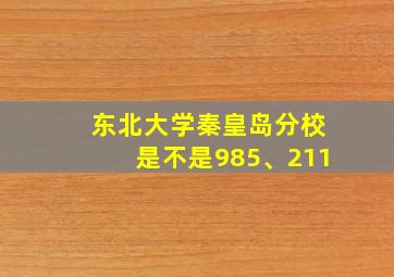 东北大学秦皇岛分校是不是985、211