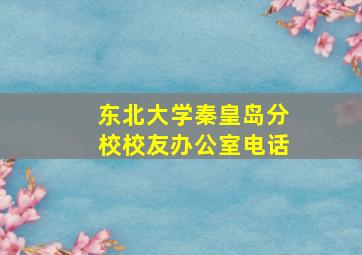 东北大学秦皇岛分校校友办公室电话