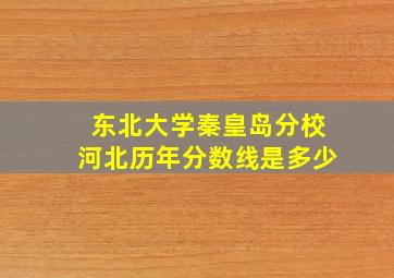 东北大学秦皇岛分校河北历年分数线是多少