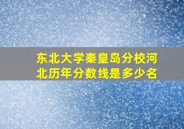 东北大学秦皇岛分校河北历年分数线是多少名