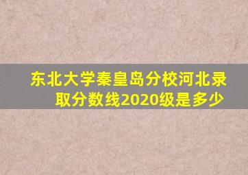 东北大学秦皇岛分校河北录取分数线2020级是多少