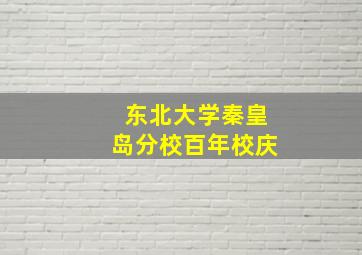 东北大学秦皇岛分校百年校庆