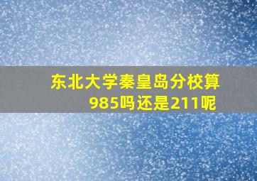 东北大学秦皇岛分校算985吗还是211呢