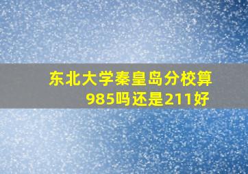 东北大学秦皇岛分校算985吗还是211好