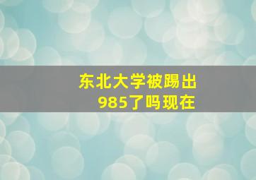 东北大学被踢出985了吗现在