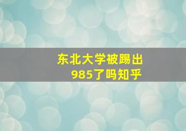 东北大学被踢出985了吗知乎