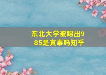 东北大学被踢出985是真事吗知乎