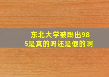 东北大学被踢出985是真的吗还是假的啊