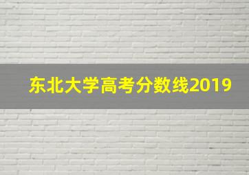 东北大学高考分数线2019