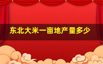 东北大米一亩地产量多少