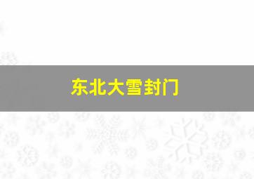 东北大雪封门