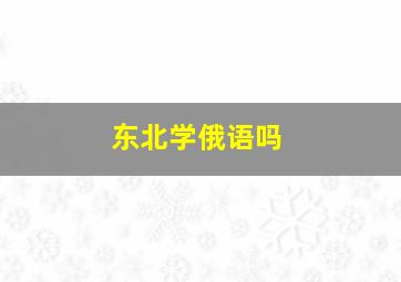 东北学俄语吗