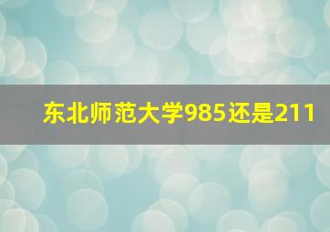 东北师范大学985还是211