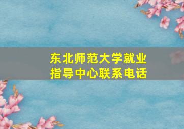 东北师范大学就业指导中心联系电话