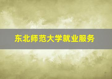 东北师范大学就业服务