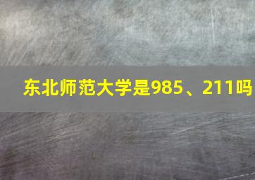 东北师范大学是985、211吗