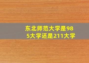 东北师范大学是985大学还是211大学