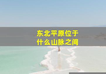 东北平原位于什么山脉之间