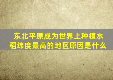 东北平原成为世界上种植水稻纬度最高的地区原因是什么