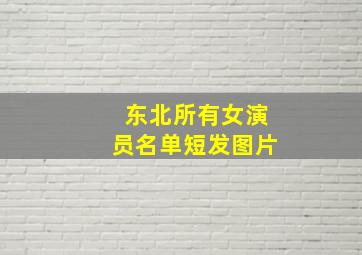 东北所有女演员名单短发图片