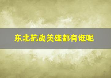 东北抗战英雄都有谁呢