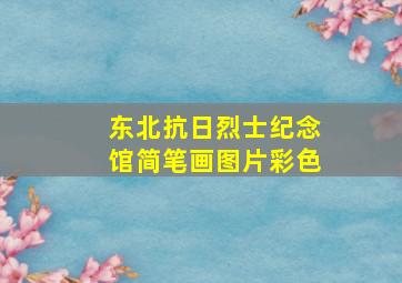 东北抗日烈士纪念馆简笔画图片彩色