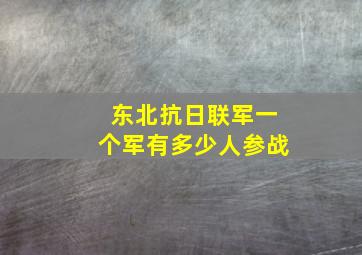 东北抗日联军一个军有多少人参战