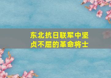 东北抗日联军中坚贞不屈的革命将士