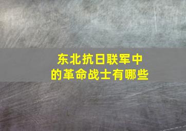 东北抗日联军中的革命战士有哪些