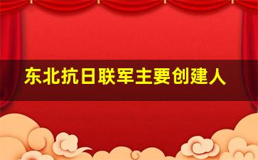 东北抗日联军主要创建人