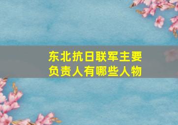 东北抗日联军主要负责人有哪些人物