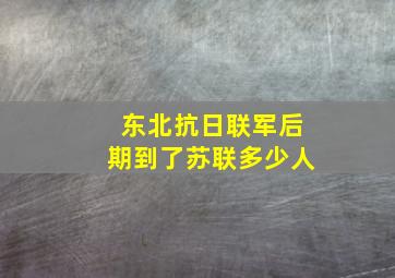 东北抗日联军后期到了苏联多少人