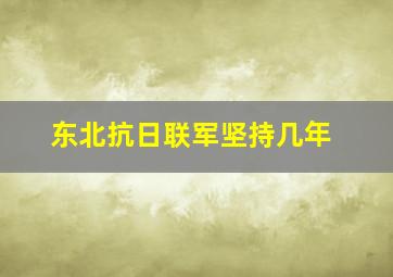 东北抗日联军坚持几年