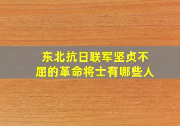 东北抗日联军坚贞不屈的革命将士有哪些人