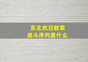 东北抗日联军战斗序列是什么