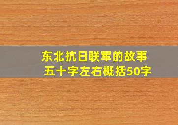 东北抗日联军的故事五十字左右概括50字