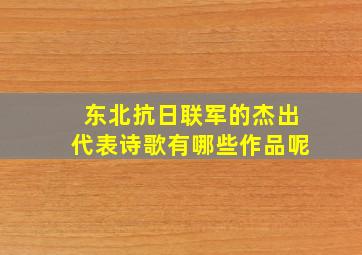 东北抗日联军的杰出代表诗歌有哪些作品呢