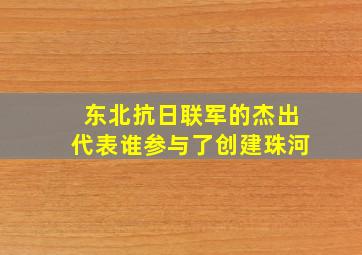 东北抗日联军的杰出代表谁参与了创建珠河