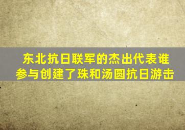 东北抗日联军的杰出代表谁参与创建了珠和汤圆抗日游击