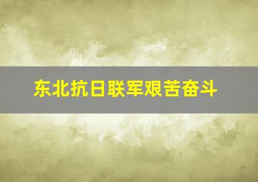 东北抗日联军艰苦奋斗