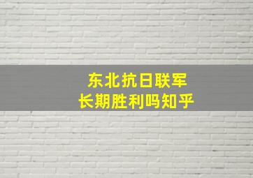 东北抗日联军长期胜利吗知乎