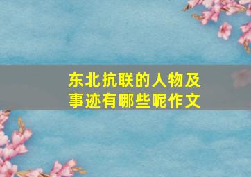 东北抗联的人物及事迹有哪些呢作文