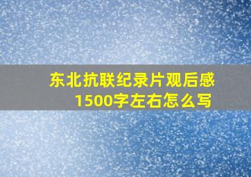 东北抗联纪录片观后感1500字左右怎么写