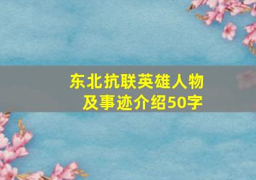 东北抗联英雄人物及事迹介绍50字