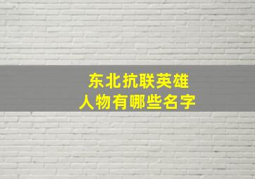 东北抗联英雄人物有哪些名字