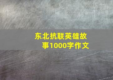 东北抗联英雄故事1000字作文