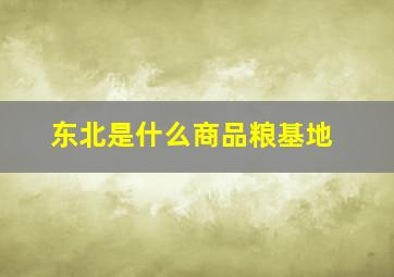 东北是什么商品粮基地