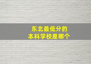 东北最低分的本科学校是哪个