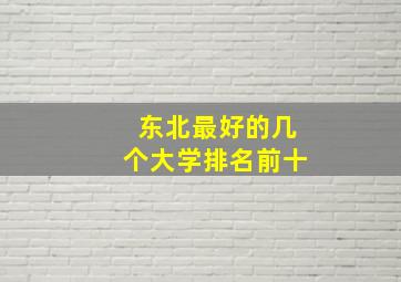 东北最好的几个大学排名前十